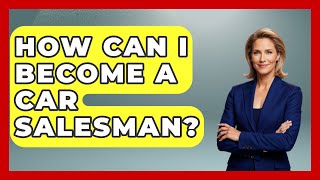 How Can I Become A Car Salesman? - Car Performance Pros