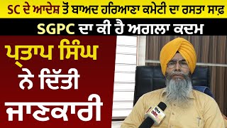 SC ਦੇ ਆਦੇਸ਼ ਤੋਂ ਬਾਅਦ ਹਰਿਆਣਾ ਕਮੇਟੀ ਦਾ ਰਸਤਾ ਸਾਫ਼, SGPC ਦਾ ਕੀ ਹੈ ਅਗਲਾ ਕਦਮ ਪ੍ਰਤਾਪ ਸਿੰਘ ਨੇ ਦਿੱਤੀ ਜਾਣਕਾਰੀ