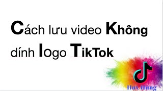 Cách lưu video không dính logo TikTok