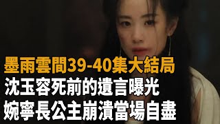 《墨雨雲間》39-40集大結局，沈玉容死前的遺言曝光，婉寧長公主崩潰當場自盡，薛芳菲大仇得報！#墨雨雲間#吳謹言#王星越#梁永棋#陳喬恩#史大觀