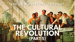 The Cultural Revolution (Part 5) | The China History Podcast | Ep. 87