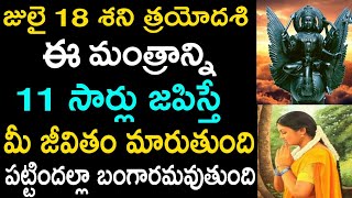 జులై 18 శని త్రయోదశి ఈ మంత్రాన్ని 11 సార్లు జపిస్తే మీ జీవితం మారుతుంది పట్టిందల్లా బంగారమవుతుంది