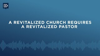 A Revitalized Church Requires a Revitalized Pastor (Mark Clifton)