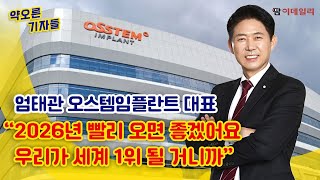 엄태관 오스템임플란트 대표“2026년 임플란트 ‘세계 1위’” 자신만만 이유는｜#오스템임플란트 #치과 #임플란트