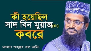 abdullah al amin new waz | কী হয়েছিল সাদ বিন মুয়াজ (রাঃ) কবরে ||