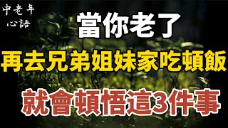 當你老了，再去兄弟姐妹家吃頓飯，就會頓悟這3件事！【中老年心語】#養老 #幸福#人生 #晚年幸福 #深夜#讀書 #養生 #佛 #為人處世#哲理