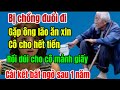 Bị chồng đuổi đi, gặp ông lão ăn xin,cô cho hết tiền và được ông dúi vào tay mảnh giấy,một năm sau..