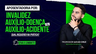 Aposentadoria por invalidez, Auxílio-doença ou Auxílio-acidente. Qual requerer na prática?