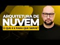 O que é a Arquitetura de Nuvem e Por que é Importante?