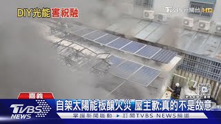 興趣是DIY! 自架太陽能板引大火 屋主愧疚狂道歉｜TVBS新聞 @TVBSNEWS02