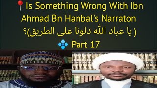 📍Is Something Wrong With Ibn Ahmad Bn Hanbal's Narraton( يا عباد الله دلونا على الطريق)؟  💠 Part 17