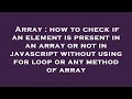 Array : how to check if an element is present in an array or not in javascript without using for loo