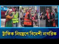 বাংলাদেশের ট্রাফিক  নিয়ন্ত্রণে বিদেশী নাগরিক | Traffic Control by Foreigner | Rtv News