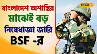 Bangladesh অশান্তির মাঝেই বড় নিষেধাজ্ঞা জারি BSF- র! দেখুন কী ঘটছে । Bangla News । #local18