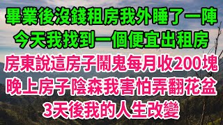 畢業後沒錢租房我外睡了一陣，今天我找到一個便宜出租房，房東說這房子鬧鬼每月收200塊，晚上房子陰森我害怕弄翻花盆，3天後我的人生改變#人生哲學 #感人故事 #深夜談話 #幸福生活#家庭故事 #深夜閱讀