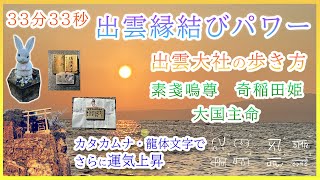 【33分33秒】【４K】【出雲縁結びパワー】【出雲大社の歩き方】【稲佐の浜】【美保湾】【八重垣神社】【龍体文字・カタカムナで運気アップ】【α波・お金の豊かさ・作業・天使音・睡眠用】開運全運気上昇