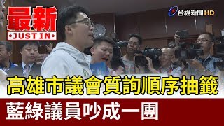 高雄市議會質詢順序抽籤  藍綠議員吵成一團【最新快訊】