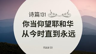 【读圣经】诗篇131篇 — 你当仰望耶和华 从今时直到永远｜大卫的帐幕 #祢的话 #祷告