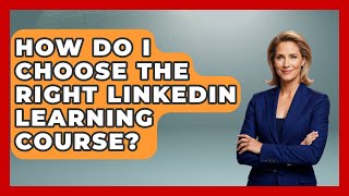 How Do I Choose The Right LinkedIn Learning Course? - Job Success Network