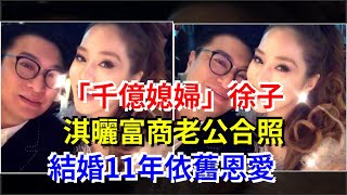 “千億媳婦”徐子淇晒富商老公合照，結婚11年依舊恩愛