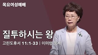 [목요여성예배] 질투하시는 왕| 고후 11:1-33| 이미령 목사 | 얼바인 온누리교회 | 20220728