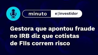 Gestora que apontou fraude no IRB diz que cotistas de FIIs correm risco | Minuto E-Investidor