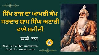 ਸਿੱਖ ਰਾਜ ਦਾ ਆਖਰੀ ਥੰਮ ਸਰਦਾਰ ਸ਼ਾਮ ਸਿੰਘ ਅਟਾਰੀ ਵਾਲੇ ਸ਼ਹੀਦੀ | ਢਾਡੀ ਵਾਰ