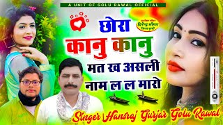 न्यू सॉन्ग | छोरा कानु कानु मत ख असली नाम ल ल मारो | Hansraj Gurjar Song | Golu Rawal