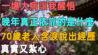 一場大病讓我醒悟，晚年真正能依靠的是什麼，70歲老人含淚說出親身經歷，真實又紮心｜聆聽心語