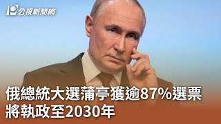 俄總統大選蒲亭獲逾87%選票 將執政至2030年｜20240318 公視中晝新聞