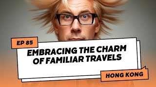 Ep 85: Hong Kong: Embracing the Charm of Familiar Travels