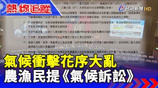 氣候衝擊花序大亂 農漁民提《氣候訴訟》【熱線追蹤】