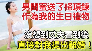 男閨蜜送了條項鍊作為我的生日禮物，沒想到丈夫看到後，直接對我提出離婚。｜情感｜沉香醉夢