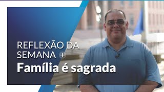 Lembre-se que família é sagrada! | Reflexão da Semana