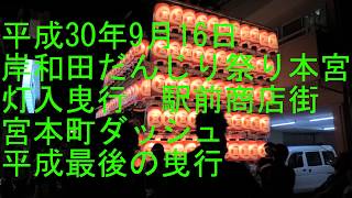 平成30年9月16日　平成最後の岸和田だんじり祭り本宮　灯入曳行駅前商店街　宮本町ダッシュまで