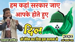 दिल को बेचैन कर दिया इस कलाम ने- Ahsan Shakir new Naat 2020- Ham Kahan Sarkar Jaye- Urse Balkhi Shah