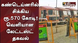 கண்டெய்னரில் சிக்கிய ரூ.570 கோடி! வெளியான லேட்டஸ்ட் தகவல்