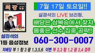 7월 17일 토요 최강경륜 설경석의 라이브 브리핑, 연속 출전, 토요 경주도 삼복승은 터진다!!