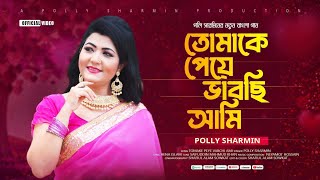 তোমাকে পেয়ে ভাবছি আমি | Tomake Peye Vabchi Ami | Polly Sharmin | পলি শারমিন | নতুন বাংলা গান