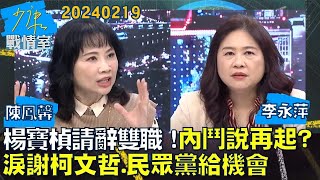 【陳鳳馨/李永萍】楊寶楨請辭雙職！淚謝柯文哲.民眾黨給機會 內鬥說再起？少康戰情室20240219