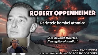 Robert Oppenheimer parintele bombei atomice „Am devenit Moartea, distrugatorul lumilor“