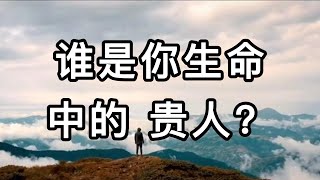 谁是你生命中的贵人？山河不足重，重在遇贵人