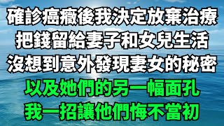 確診癌癥後我決定放棄治療，把錢留給妻子和女兒生活，沒想到意外發現妻女的秘密，以及她們的另一幅面孔，我一招讓他們悔不當初【故事簍子】#落日溫情#情感故事#花開富貴#深夜淺讀#家庭矛盾#爽文