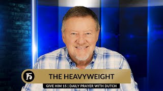 The Heavyweight | Give Him 15: Daily Prayer with Dutch | April 22, 2024