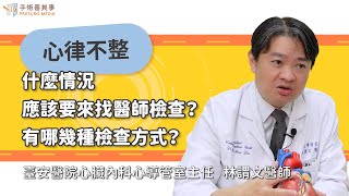 【心律不整什麼情況應該要找醫師檢查？有哪幾種檢查方式？】林謂文醫師／臺安醫院心臟內科暨心導管室主任