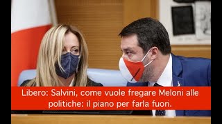 Libero: Salvini, come vuole fregare Meloni alle politiche: il piano per farla fuori.