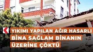 Yıkımı yapılan ağır hasarlı bina sağlam binanın üzerine çöktü