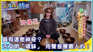 《主播凹鬥Outdoor中》真有這麼神奇？古文明「頌缽」 用聲音療癒人心！