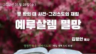 [새벽기도회] 2200525 예루살렘 멸망 -  김평안 목사