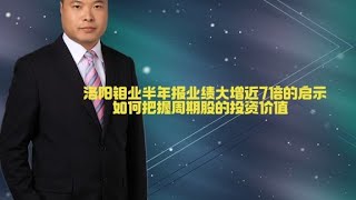 洛阳钼业半年报业绩大增近7倍的启示，如何把握周期股的投资价值